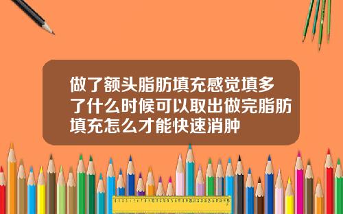 做了额头脂肪填充感觉填多了什么时候可以取出做完脂肪填充怎么才能快速消肿
