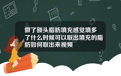 做了额头脂肪填充感觉填多了什么时候可以取出填充的脂肪如何取出来视频