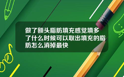 做了额头脂肪填充感觉填多了什么时候可以取出填充的脂肪怎么消掉最快