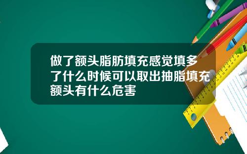做了额头脂肪填充感觉填多了什么时候可以取出抽脂填充额头有什么危害
