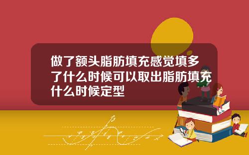 做了额头脂肪填充感觉填多了什么时候可以取出脂肪填充什么时候定型