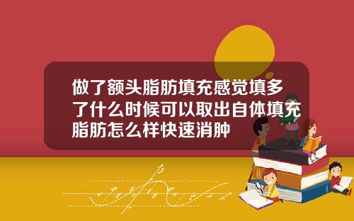 做了额头脂肪填充感觉填多了什么时候可以取出自体填充脂肪怎么样快速消肿