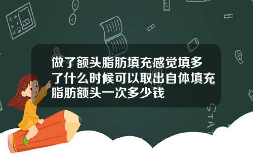 做了额头脂肪填充感觉填多了什么时候可以取出自体填充脂肪额头一次多少钱