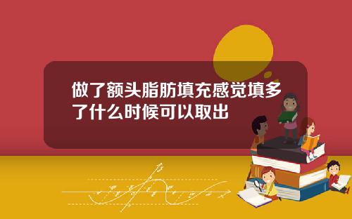 做了额头脂肪填充感觉填多了什么时候可以取出