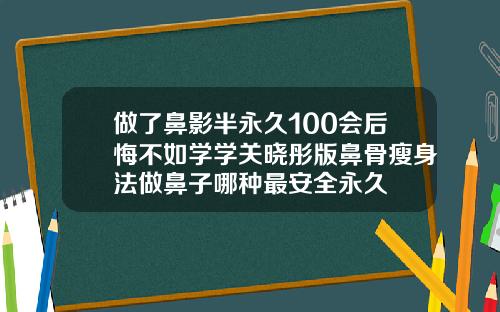 做了鼻影半永久100会后悔不如学学关晓彤版鼻骨瘦身法做鼻子哪种最安全永久