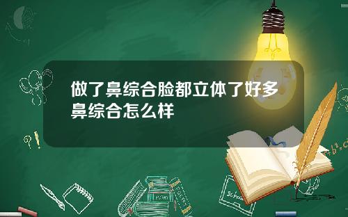 做了鼻综合脸都立体了好多鼻综合怎么样
