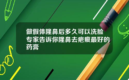 做假体隆鼻后多久可以洗脸专家告诉你隆鼻去疤痕最好的药膏