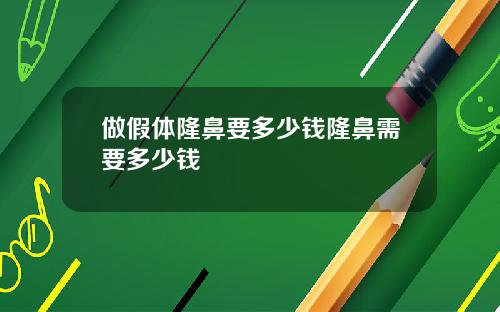 做假体隆鼻要多少钱隆鼻需要多少钱
