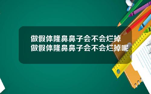 做假体隆鼻鼻子会不会烂掉做假体隆鼻鼻子会不会烂掉呢