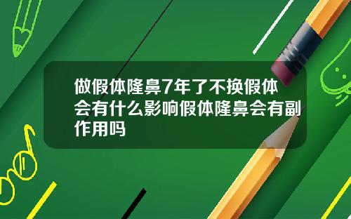 做假体隆鼻7年了不换假体会有什么影响假体隆鼻会有副作用吗