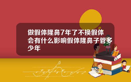 做假体隆鼻7年了不换假体会有什么影响假体隆鼻子管多少年