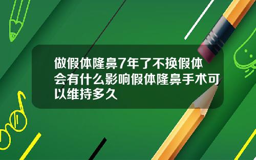 做假体隆鼻7年了不换假体会有什么影响假体隆鼻手术可以维持多久