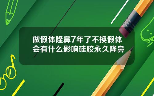 做假体隆鼻7年了不换假体会有什么影响硅胶永久隆鼻