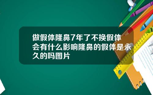 做假体隆鼻7年了不换假体会有什么影响隆鼻的假体是永久的吗图片