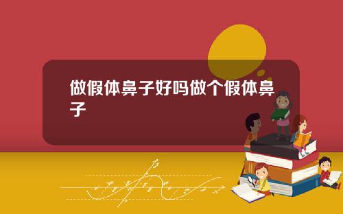 做假体鼻子好吗做个假体鼻子