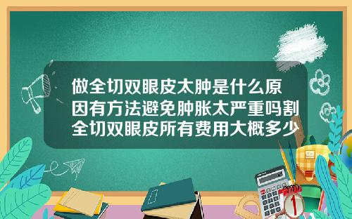 做全切双眼皮太肿是什么原因有方法避免肿胀太严重吗割全切双眼皮所有费用大概多少钱