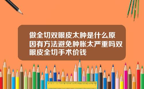 做全切双眼皮太肿是什么原因有方法避免肿胀太严重吗双眼皮全切手术价钱