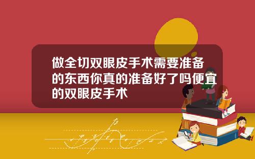 做全切双眼皮手术需要准备的东西你真的准备好了吗便宜的双眼皮手术