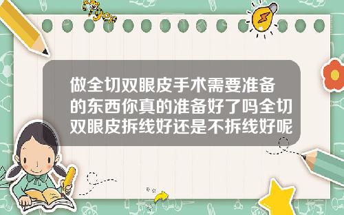 做全切双眼皮手术需要准备的东西你真的准备好了吗全切双眼皮拆线好还是不拆线好呢视频