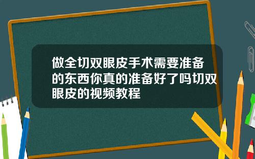 做全切双眼皮手术需要准备的东西你真的准备好了吗切双眼皮的视频教程