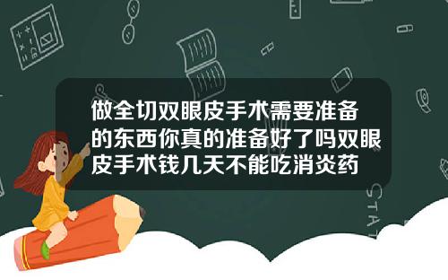 做全切双眼皮手术需要准备的东西你真的准备好了吗双眼皮手术钱几天不能吃消炎药