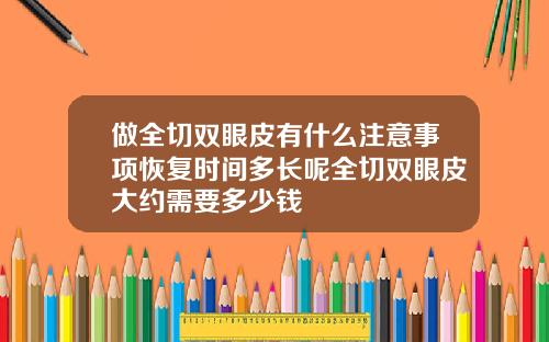 做全切双眼皮有什么注意事项恢复时间多长呢全切双眼皮大约需要多少钱