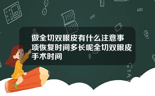 做全切双眼皮有什么注意事项恢复时间多长呢全切双眼皮手术时间