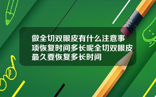 做全切双眼皮有什么注意事项恢复时间多长呢全切双眼皮最久要恢复多长时间