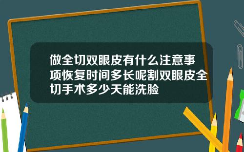 做全切双眼皮有什么注意事项恢复时间多长呢割双眼皮全切手术多少天能洗脸