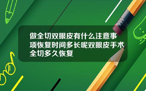 做全切双眼皮有什么注意事项恢复时间多长呢双眼皮手术全切多久恢复