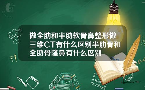 做全肋和半肋软骨鼻整形做三维CT有什么区别半肋骨和全肋骨隆鼻有什么区别