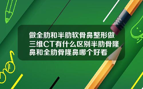 做全肋和半肋软骨鼻整形做三维CT有什么区别半肋骨隆鼻和全肋骨隆鼻哪个好看