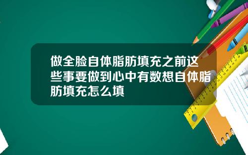 做全脸自体脂肪填充之前这些事要做到心中有数想自体脂肪填充怎么填