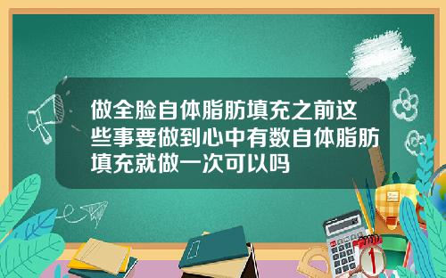 做全脸自体脂肪填充之前这些事要做到心中有数自体脂肪填充就做一次可以吗