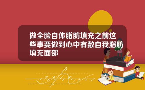 做全脸自体脂肪填充之前这些事要做到心中有数自我脂肪填充面部