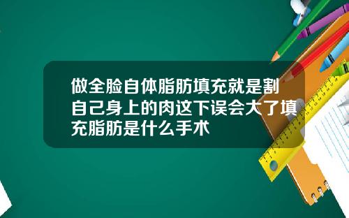 做全脸自体脂肪填充就是割自己身上的肉这下误会大了填充脂肪是什么手术