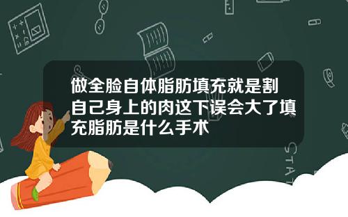 做全脸自体脂肪填充就是割自己身上的肉这下误会大了填充脂肪是什么手术
