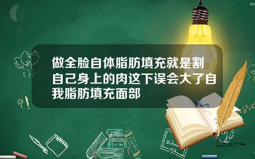 做全脸自体脂肪填充就是割自己身上的肉这下误会大了自我脂肪填充面部