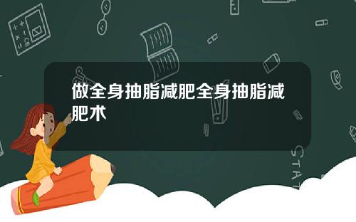 做全身抽脂减肥全身抽脂减肥术