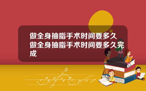 做全身抽脂手术时间要多久做全身抽脂手术时间要多久完成