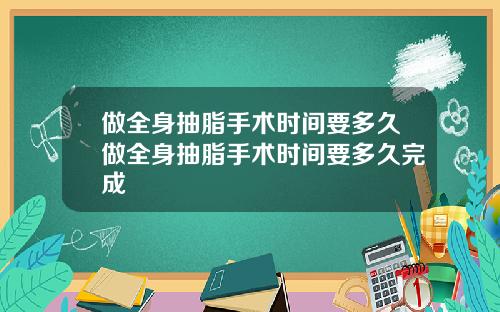 做全身抽脂手术时间要多久做全身抽脂手术时间要多久完成