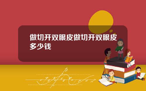 做切开双眼皮做切开双眼皮多少钱