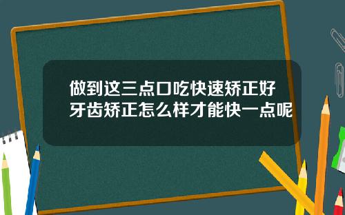 做到这三点口吃快速矫正好牙齿矫正怎么样才能快一点呢