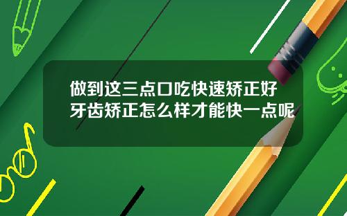 做到这三点口吃快速矫正好牙齿矫正怎么样才能快一点呢