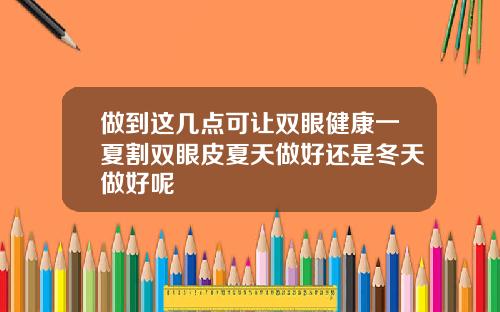 做到这几点可让双眼健康一夏割双眼皮夏天做好还是冬天做好呢