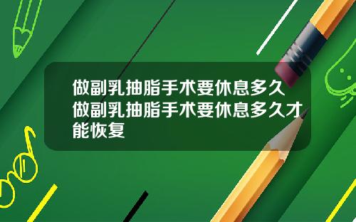 做副乳抽脂手术要休息多久做副乳抽脂手术要休息多久才能恢复