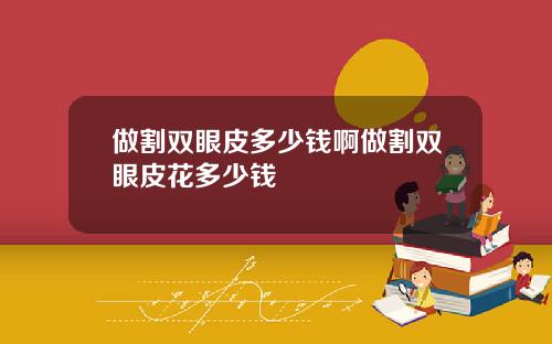 做割双眼皮多少钱啊做割双眼皮花多少钱