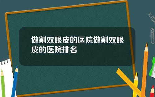 做割双眼皮的医院做割双眼皮的医院排名