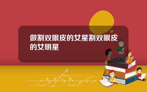 做割双眼皮的女星割双眼皮的女明星