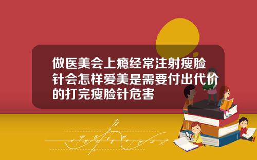 做医美会上瘾经常注射瘦脸针会怎样爱美是需要付出代价的打完瘦脸针危害